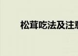松茸吃法及注意事项（松茸怎么吃）
