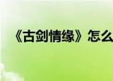  《古剑情缘》怎么使用手游制造系统的攻略