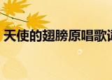 天使的翅膀原唱歌词（歌曲天使的翅膀歌词）