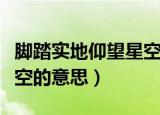 脚踏实地仰望星空什么意思（脚踏实地仰望星空的意思）