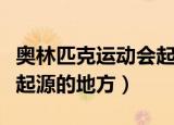 奥林匹克运动会起源于哪里（奥林匹克运动会起源的地方）