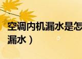 空调内机漏水是怎么解决（怎么解决空调内机漏水）