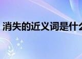 消失的近义词是什么（消失的近义词有哪些）