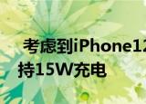  考虑到iPhone12MagSafe无线充电器仅支持15W充电