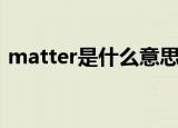 matter是什么意思啊（英语matter的意思）