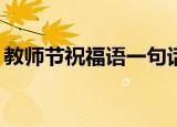 教师节祝福语一句话大全（20句教师节祝福）