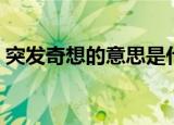 突发奇想的意思是什么（突发奇想意思是啥）