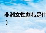 非洲女性割礼是什么意思（非洲女性割礼介绍）