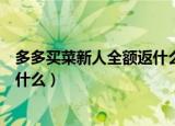 多多买菜新人全额返什么意思（多多买菜新人全额返指的是什么）