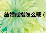 结婚戒指怎么戴（佩戴的时候要注意什么）