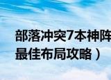 部落冲突7本神阵这么玩（部落冲突7本神阵最佳布局攻略）