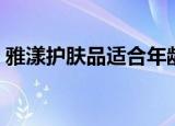 雅漾护肤品适合年龄（给大家简单介绍一下）