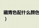 藏青色配什么颜色（藏青色可以搭配什么颜色）