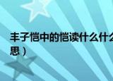丰子恺中的恺读什么什么意思（丰子恺中的恺读啥是什么意思）