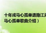 十年戎马心孤单退隐江湖归深山这两句是什么意思（十年戎马心孤单歌曲介绍）