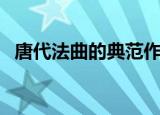 唐代法曲的典范作品是哪个（你了解了吗）