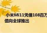  小米Mi11凭借108百万像素相机和比GalaxyS21更高的价值向全球推出