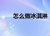 怎么做冰淇淋（五个步骤教你制作）
