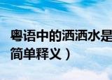 粤语中的洒洒水是什么意思（粤语中的洒洒水简单释义）
