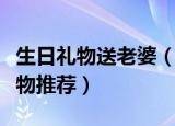 生日礼物送老婆（适合送给老婆的四款生日礼物推荐）