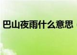 巴山夜雨什么意思（巴山夜雨的原文及翻译）
