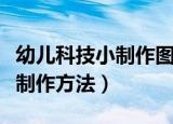 幼儿科技小制作图片和方法（最简单的科技小制作方法）