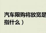 汽车限购将放宽是什么意思（汽车限购将放宽指什么）