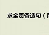 求全责备造句（用求全责备成语造句子）