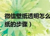 微信壁纸透明怎么设置（微信设置全局透明壁纸的步骤）