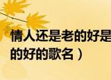 情人还是老的好是哪首歌的歌词（情人还是老的好的歌名）