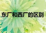 东厂和西厂的区别（东厂和西厂有什么不同）