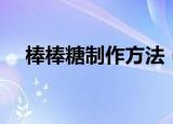 棒棒糖制作方法（棒棒糖制作方法简述）