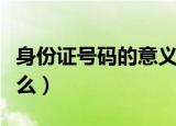 身份证号码的意义是什么（身份证号码代表什么）