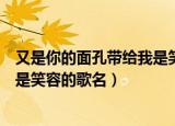 又是你的面孔带给我是笑容是什么歌（又是你的面孔带给我是笑容的歌名）