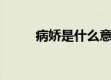 病娇是什么意思（病娇是何意思）