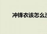 冲锋衣该怎么洗（冲锋衣该怎样洗）