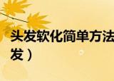 头发软化简单方法（如何用简单的方法软化头发）