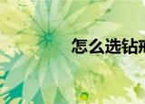 怎么选钻戒（如何选钻戒）