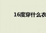 16度穿什么衣服（16度穿的衣服）