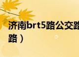 济南brt5路公交路线（济南BRT5路公交车线路）