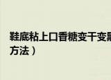 鞋底粘上口香糖变干变黑怎么办（去除鞋底粘上的口香糖的方法）