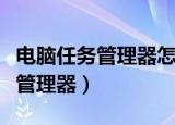 电脑任务管理器怎么打开（电脑如何打开任务管理器）