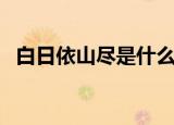 白日依山尽是什么意思（白日依山尽翻译）