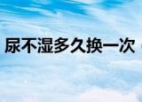 尿不湿多久换一次（多长时间要更换尿不湿）