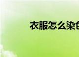 衣服怎么染色（衣服染色方法）
