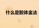 什么是胶体金法（胶体金法指的是什么）