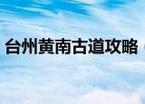 台州黄南古道攻略（台州黄南古道攻略介绍）