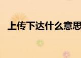 上传下达什么意思（上传下达是谁的职责）
