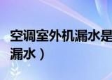 空调室外机漏水是怎么回事（关于空调室外机漏水）