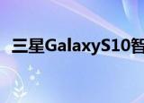  三星GalaxyS10智能手机最新软件更新推出